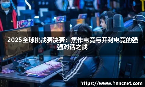 2025全球挑战赛决赛：焦作电竞与开封电竞的强强对话之战