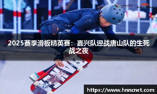 2025赛季滑板精英赛：嘉兴队迎战唐山队的生死战之夜