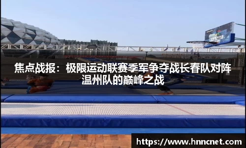焦点战报：极限运动联赛季军争夺战长春队对阵温州队的巅峰之战