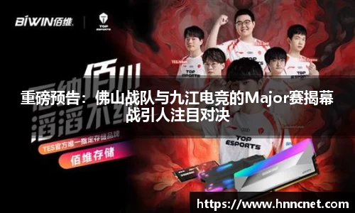 重磅预告：佛山战队与九江电竞的Major赛揭幕战引人注目对决