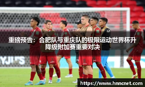 重磅预告：合肥队与重庆队的极限运动世界杯升降级附加赛重要对决