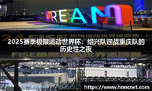 2025赛季极限运动世界杯：绍兴队迎战重庆队的历史性之夜