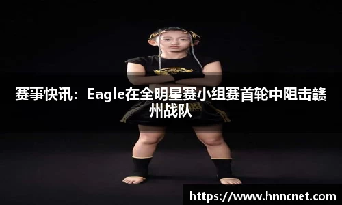 赛事快讯：Eagle在全明星赛小组赛首轮中阻击赣州战队