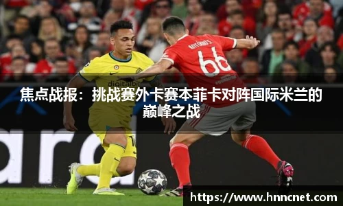 焦点战报：挑战赛外卡赛本菲卡对阵国际米兰的巅峰之战