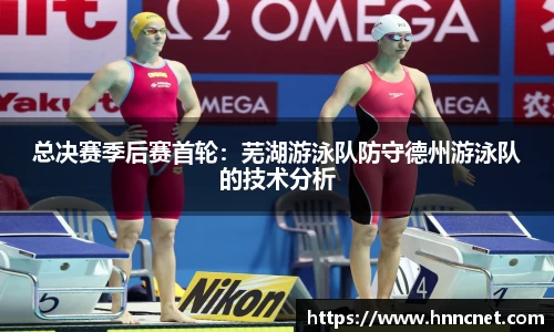总决赛季后赛首轮：芜湖游泳队防守德州游泳队的技术分析