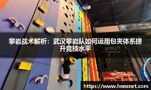 攀岩战术解析：武汉攀岩队如何运用包夹体系提升竞技水平
