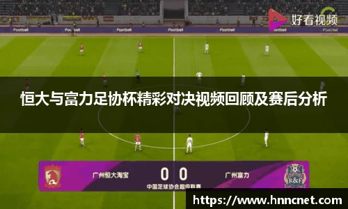恒大与富力足协杯精彩对决视频回顾及赛后分析