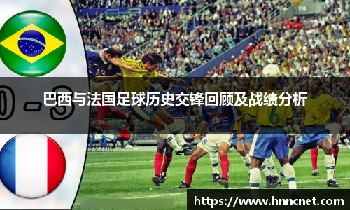 巴西与法国足球历史交锋回顾及战绩分析