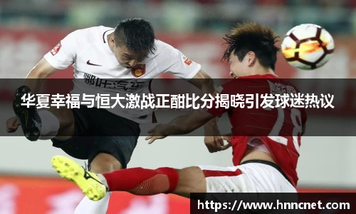 华夏幸福与恒大激战正酣比分揭晓引发球迷热议